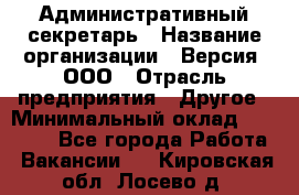 Административный секретарь › Название организации ­ Версия, ООО › Отрасль предприятия ­ Другое › Минимальный оклад ­ 25 000 - Все города Работа » Вакансии   . Кировская обл.,Лосево д.